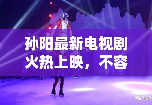 孫陽最新電視劇火熱上映，不容錯過的精彩演繹！