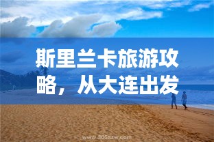 斯里蘭卡旅游攻略，從大連出發(fā)，深度探索異域風(fēng)情之美