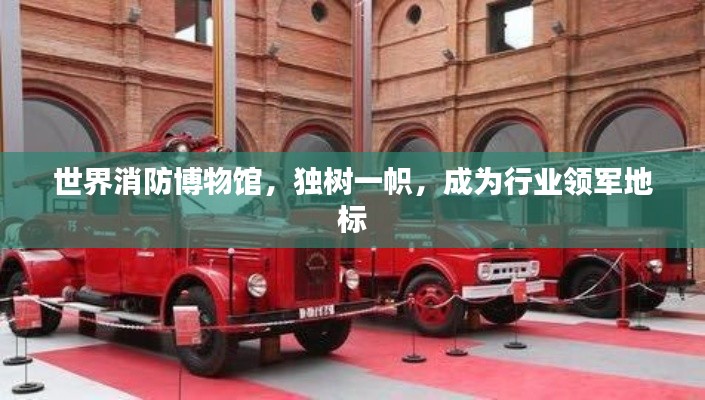 世界消防博物館，獨(dú)樹一幟，成為行業(yè)領(lǐng)軍地標(biāo)