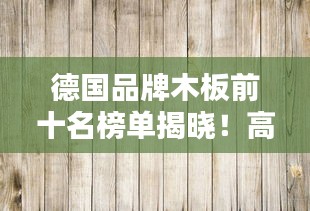 德國品牌木板前十名榜單揭曉！高品質(zhì)選擇不容錯過