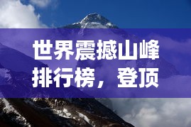 世界震撼山峰排行榜，登頂自然之巔，領(lǐng)略無(wú)盡壯美！