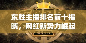 東勝主播排名前十揭曉，網(wǎng)紅新勢力崛起！