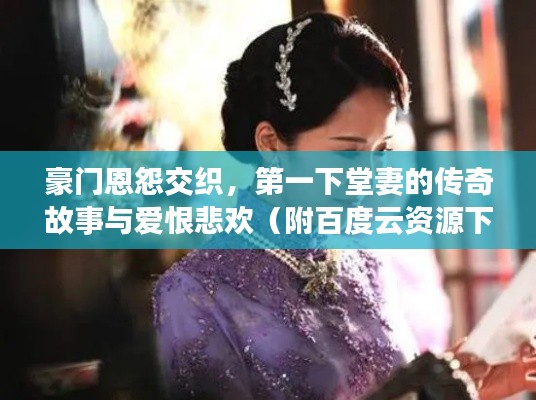 豪門恩怨交織，第一下堂妻的傳奇故事與愛恨悲歡（附百度云資源下載）