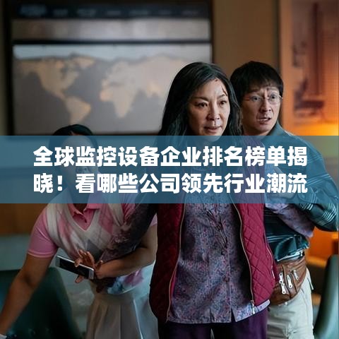 全球監(jiān)控設(shè)備企業(yè)排名榜單揭曉！看哪些公司領(lǐng)先行業(yè)潮流