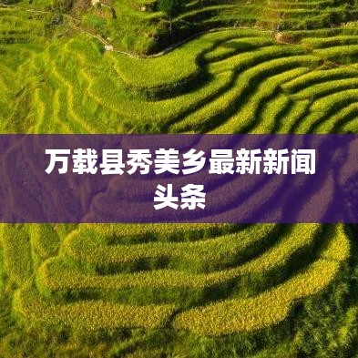 萬載縣秀美鄉(xiāng)最新新聞頭條