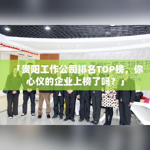 「貴陽工作公司排名TOP榜，你心儀的企業(yè)上榜了嗎？」