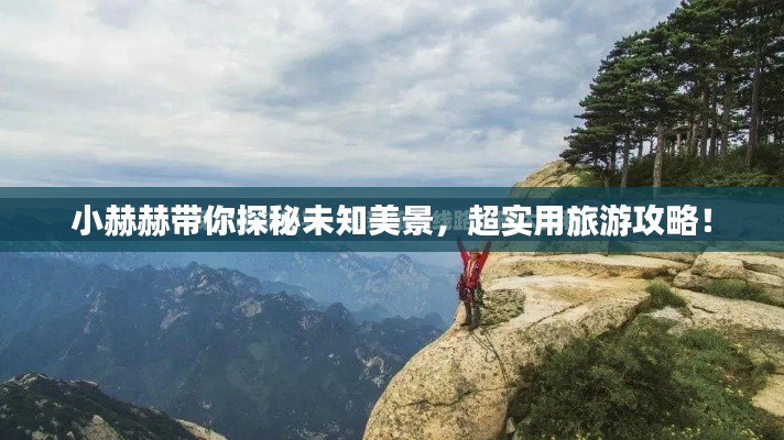 小赫赫帶你探秘未知美景，超實用旅游攻略！