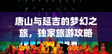 唐山與延吉的夢幻之旅，獨家旅游攻略