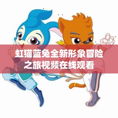 虹貓藍(lán)兔全新形象冒險之旅視頻在線觀看