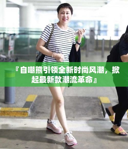 『自嘲熊引領(lǐng)全新時(shí)尚風(fēng)潮，掀起最新款潮流革命』