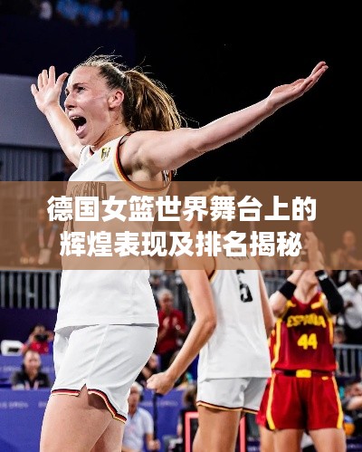 德國女籃世界舞臺上的輝煌表現(xiàn)及排名揭秘