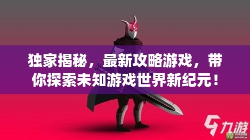 獨(dú)家揭秘，最新攻略游戲，帶你探索未知游戲世界新紀(jì)元！