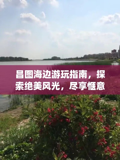 昌圖海邊游玩指南，探索絕美風(fēng)光，盡享愜意假期！