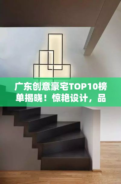 廣東創(chuàng)意豪宅TOP10榜單揭曉！驚艷設(shè)計，品質(zhì)生活之選