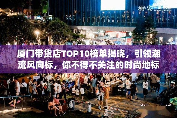 廈門帶貨店TOP10榜單揭曉，引領(lǐng)潮流風(fēng)向標，你不得不關(guān)注的時尚地標