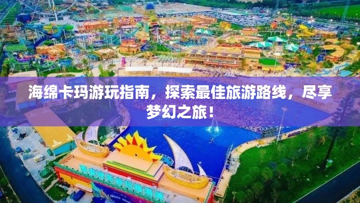 海綿卡瑪游玩指南，探索最佳旅游路線，盡享夢(mèng)幻之旅！