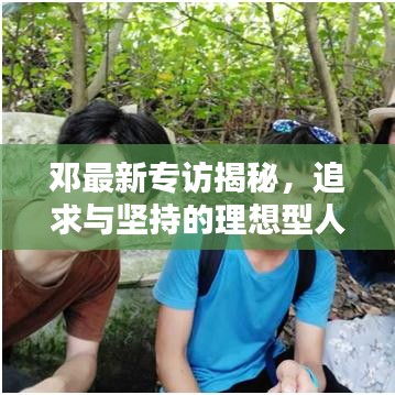 鄧最新專訪揭秘，追求與堅持的理想型人生之路