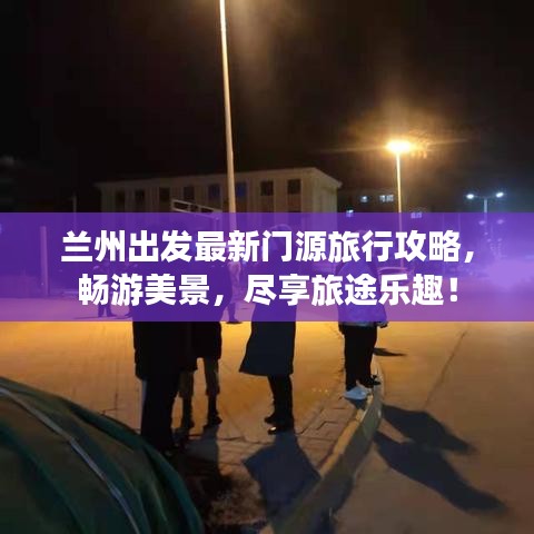 蘭州出發(fā)最新門源旅行攻略，暢游美景，盡享旅途樂趣！