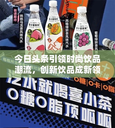 今日頭條引領(lǐng)時(shí)尚飲品潮流，創(chuàng)新飲品成新領(lǐng)軍者