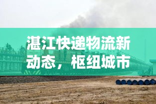 湛江快遞物流新動態(tài)，樞紐城市崛起，行業(yè)資訊速遞