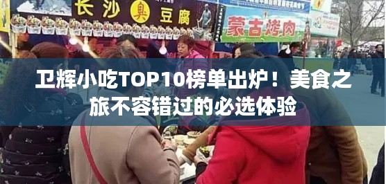 衛(wèi)輝小吃TOP10榜單出爐！美食之旅不容錯過的必選體驗