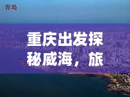 重慶出發(fā)探秘威海，旅游攻略帶你暢游山東威海之美