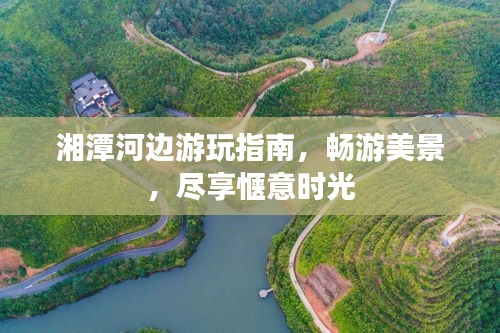 湘潭河邊游玩指南，暢游美景，盡享愜意時(shí)光