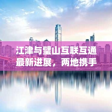 江津與璧山互聯(lián)互通最新進展，兩地攜手共進，共創(chuàng)美好未來！