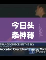 今日頭條神秘UFO視頻引發(fā)新一輪熱議，探索未知天體之旅