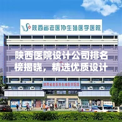 陜西醫(yī)院設(shè)計(jì)公司排名榜揭曉，精選優(yōu)質(zhì)設(shè)計(jì)機(jī)構(gòu)一覽！