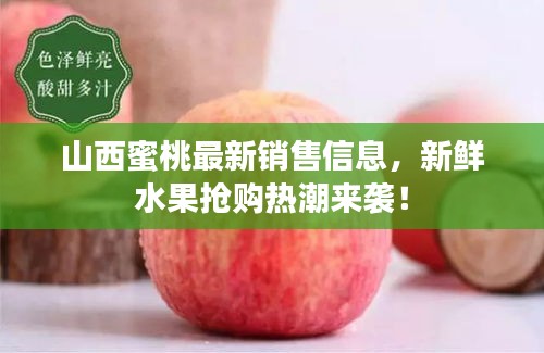 山西蜜桃最新銷售信息，新鮮水果搶購熱潮來襲！