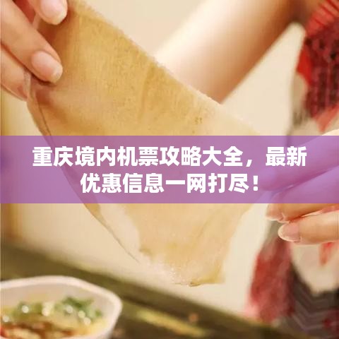 重慶境內(nèi)機(jī)票攻略大全，最新優(yōu)惠信息一網(wǎng)打盡！