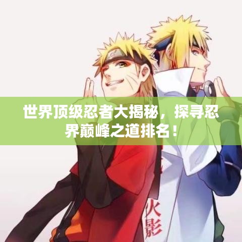 世界頂級(jí)忍者大揭秘，探尋忍界巔峰之道排名！