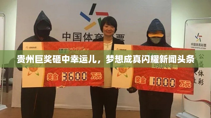 貴州巨獎(jiǎng)砸中幸運(yùn)兒，夢(mèng)想成真閃耀新聞?lì)^條