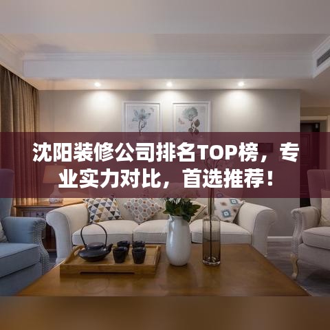 沈陽裝修公司排名TOP榜，專業(yè)實力對比，首選推薦！