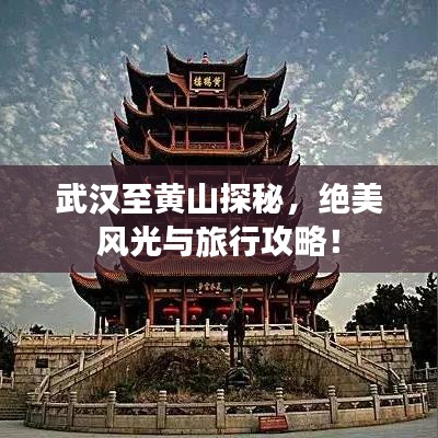 武漢至黃山探秘，絕美風(fēng)光與旅行攻略！