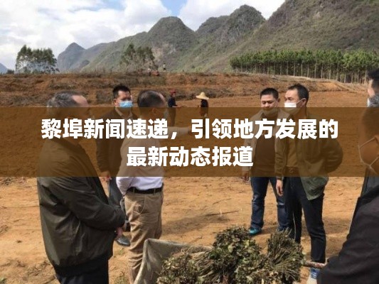 黎埠新聞速遞，引領(lǐng)地方發(fā)展的最新動(dòng)態(tài)報(bào)道