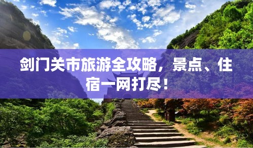 劍門(mén)關(guān)市旅游全攻略，景點(diǎn)、住宿一網(wǎng)打盡！