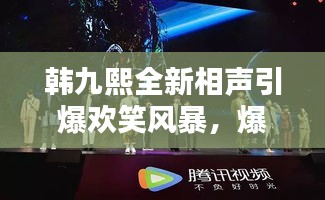 韓九熙全新相聲引爆歡笑風(fēng)暴，爆笑視頻火熱播放！