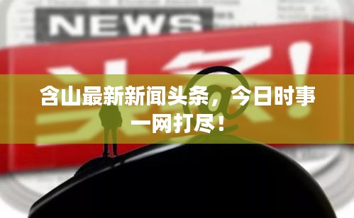 含山最新新聞?lì)^條，今日時(shí)事一網(wǎng)打盡！