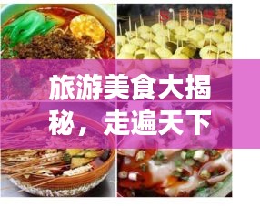 旅游美食大揭秘，走遍天下，盡享味蕾盛宴！