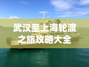 武漢至上海輪渡之旅攻略大全，一站式體驗江上的詩意旅行！