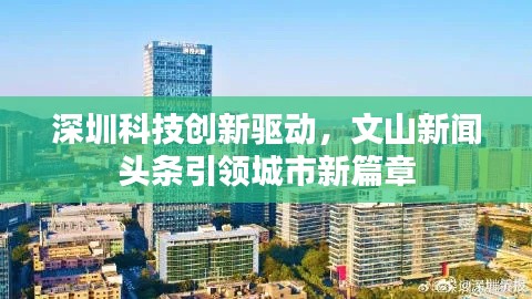 深圳科技創(chuàng)新驅(qū)動，文山新聞頭條引領(lǐng)城市新篇章