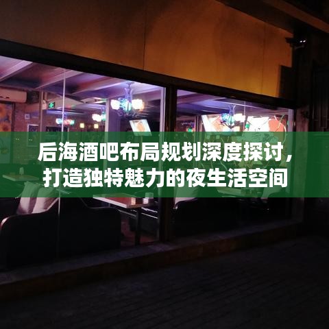 后海酒吧布局規(guī)劃深度探討，打造獨特魅力的夜生活空間