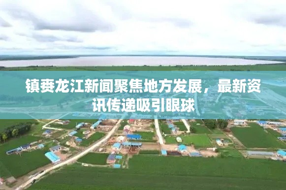 鎮(zhèn)賚龍江新聞聚焦地方發(fā)展，最新資訊傳遞吸引眼球
