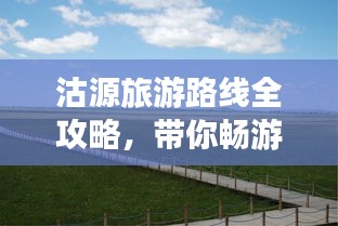 沽源旅游路線全攻略，帶你暢游美景盡享樂趣！