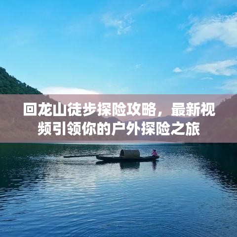 回龍山徒步探險(xiǎn)攻略，最新視頻引領(lǐng)你的戶外探險(xiǎn)之旅