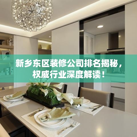 新鄉(xiāng)東區(qū)裝修公司排名揭秘，權(quán)威行業(yè)深度解讀！