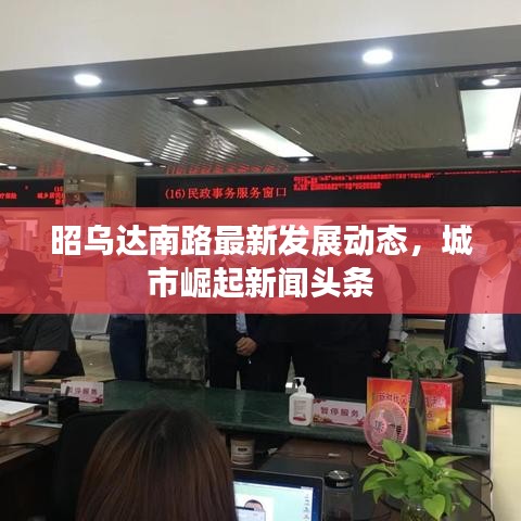 昭烏達(dá)南路最新發(fā)展動(dòng)態(tài)，城市崛起新聞?lì)^條