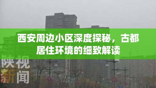 西安周邊小區(qū)深度探秘，古都居住環(huán)境的細致解讀
